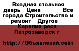 Входная стальная дверь › Цена ­ 4 500 - Все города Строительство и ремонт » Другое   . Карелия респ.,Петрозаводск г.